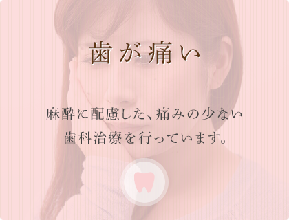 歯が痛い麻酔に配慮した、痛みの少ない歯科治療を行っています。